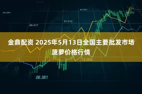 金鼎配资 2025年5月13日全国主要批发市场菠萝价格行情