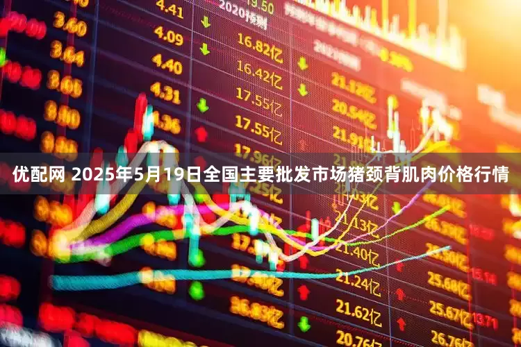 优配网 2025年5月19日全国主要批发市场猪颈背肌肉价格行情