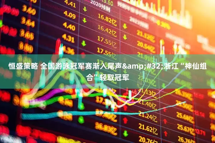 恒盛策略 全国游泳冠军赛渐入尾声&#32;浙江“神仙组合”轻取冠军