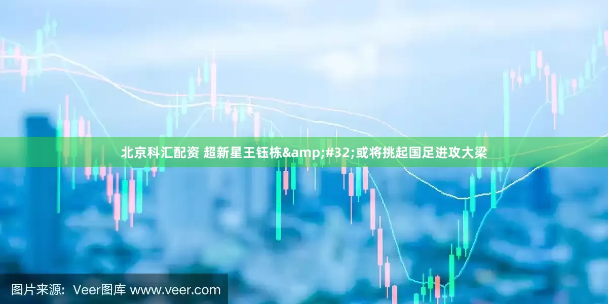 北京科汇配资 超新星王钰栋&#32;或将挑起国足进攻大梁