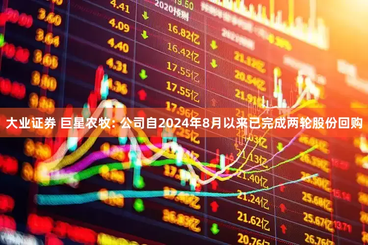 大业证券 巨星农牧: 公司自2024年8月以来已完成两轮股份回购
