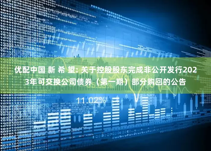 优配中国 新 希 望: 关于控股股东完成非公开发行2023年可交换公司债券（第一期）部分购回的公告