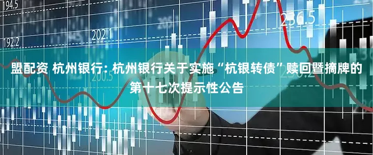 盟配资 杭州银行: 杭州银行关于实施“杭银转债”赎回暨摘牌的第十七次提示性公告