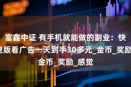 富鑫中证 有手机就能做的副业：快手极速版看广告一天到手30多元_金币_奖励_感觉