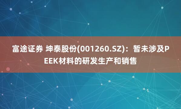 富途证券 坤泰股份(001260.SZ)：暂未涉及PEEK材料的研发生产和销售