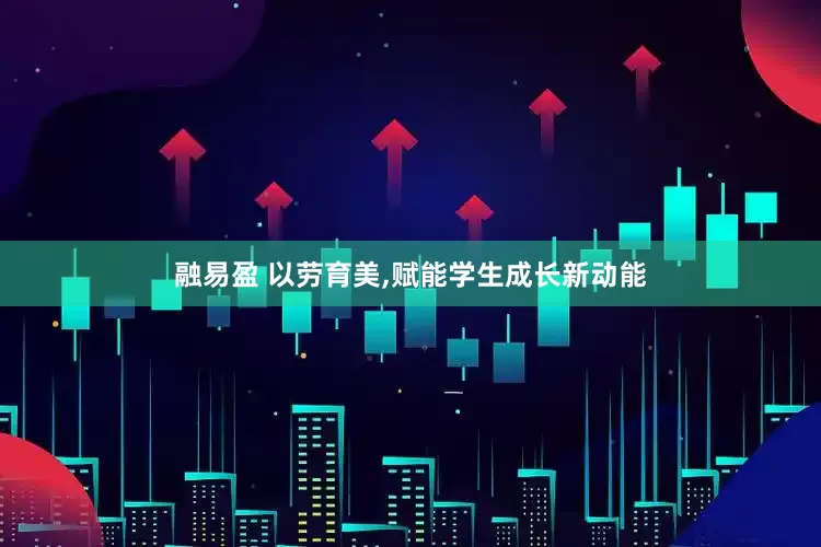 融易盈 以劳育美,赋能学生成长新动能