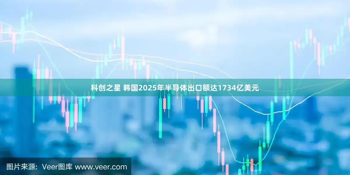 科创之星 韩国2025年半导体出口额达1734亿美元