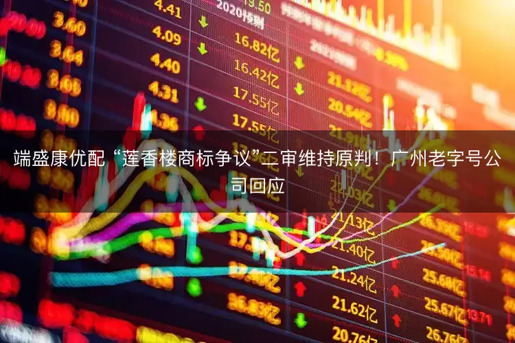 端盛康优配 “莲香楼商标争议”二审维持原判！广州老字号公司回应