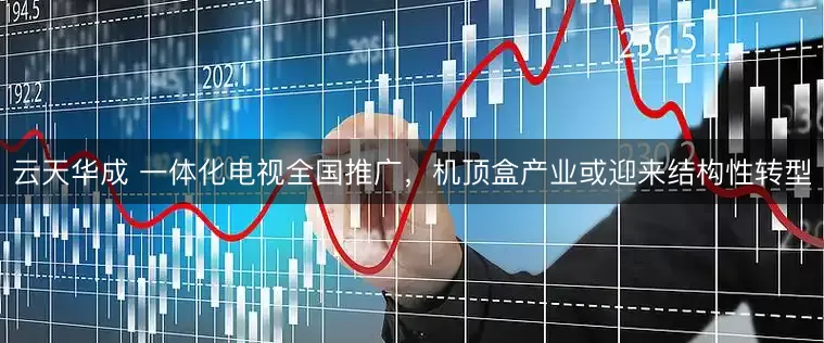 云天华成 一体化电视全国推广，机顶盒产业或迎来结构性转型